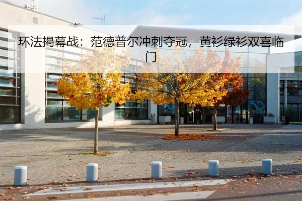环法揭幕战：范德普尔冲刺夺冠，黄衫绿衫双喜临门