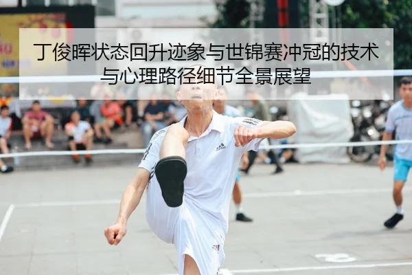 丁俊晖状态回升迹象与世锦赛冲冠的技术与心理路径细节全景展望